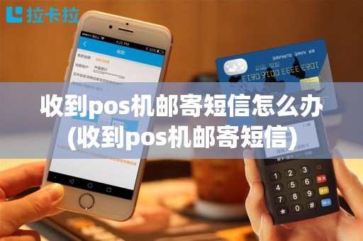 收到pos机邮寄短信怎么办(收到pos机邮寄短信)