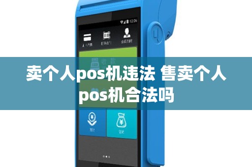 卖个人pos机违法 售卖个人pos机合法吗