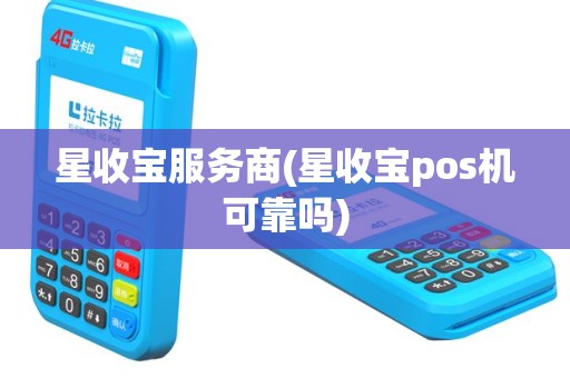 星收宝服务商(星收宝pos机可靠吗)