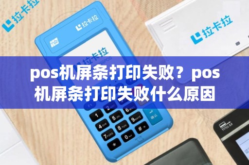 pos机屏条打印失败？pos机屏条打印失败什么原因