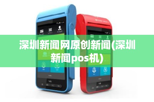 深圳新闻网原创新闻(深圳新闻pos机)