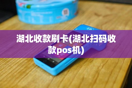 湖北收款刷卡(湖北扫码收款pos机)