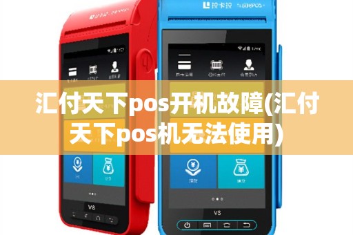 汇付天下pos开机故障(汇付天下pos机无法使用)