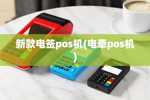 新款电签pos机(电牵pos机)