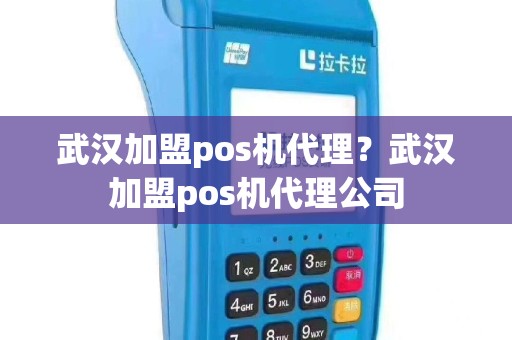武汉加盟pos机代理？武汉加盟pos机代理公司