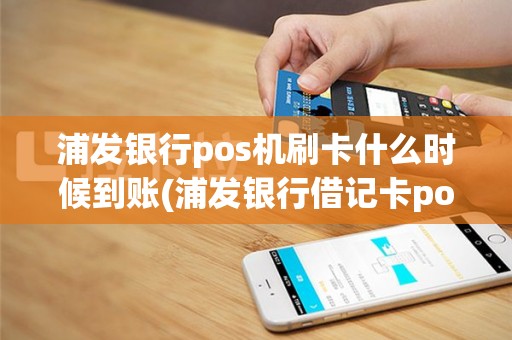 浦发银行pos机刷卡什么时候到账(浦发银行借记卡pos机)