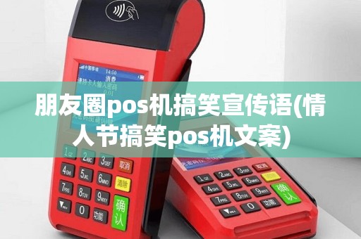 朋友圈pos机搞笑宣传语(情人节搞笑pos机文案)