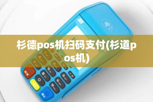 杉德pos机扫码支付(杉道pos机)