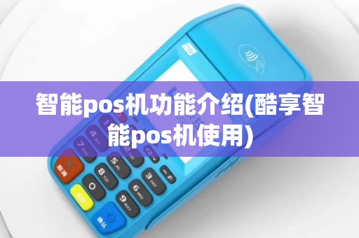 智能pos机功能介绍(酷享智能pos机使用)