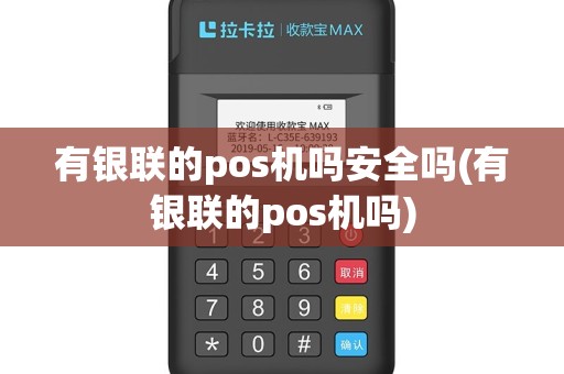有银联的pos机吗安全吗(有银联的pos机吗)