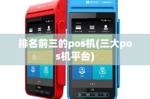 排名前三的pos机(三大pos机平台)