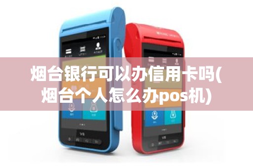 烟台银行可以办信用卡吗(烟台个人怎么办pos机)
