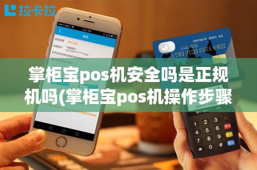 掌柜宝pos机安全吗是正规机吗(掌柜宝pos机操作步骤)