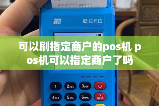 可以刷指定商户的pos机 pos机可以指定商户了吗