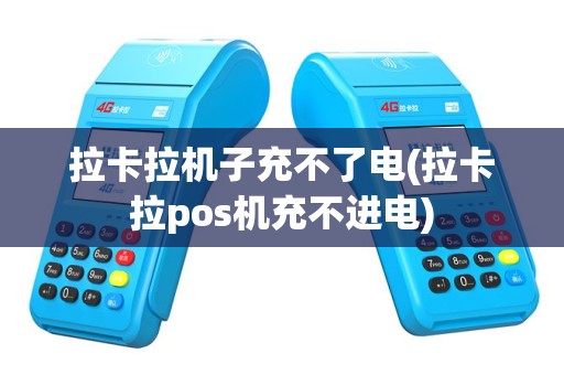 拉卡拉机子充不了电(拉卡拉pos机充不进电)