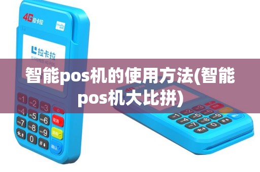 智能pos机的使用方法(智能pos机大比拼)