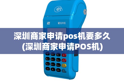 深圳商家申请pos机要多久(深圳商家申请POS机)