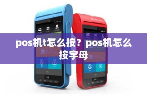 pos机t怎么按？pos机怎么按字母