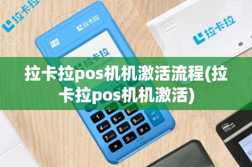 拉卡拉pos机机激活流程(拉卡拉pos机机激活)