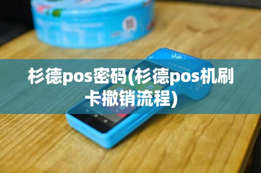 杉德pos密码(杉德pos机刷卡撤销流程)