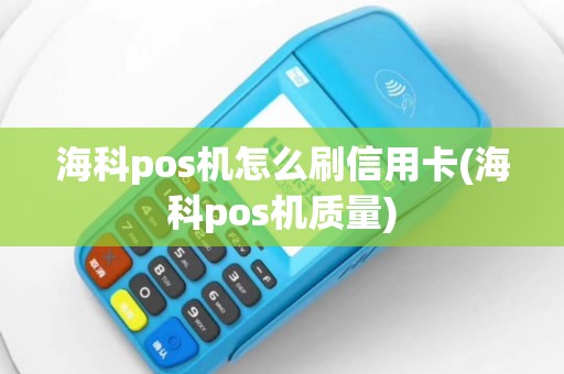 海科pos机怎么刷信用卡(海科pos机质量)