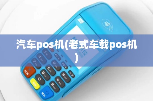 汽车pos机(老式车载pos机)