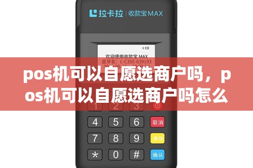 pos机可以自愿选商户吗，pos机可以自愿选商户吗怎么操作