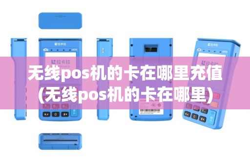 无线pos机的卡在哪里充值(无线pos机的卡在哪里)