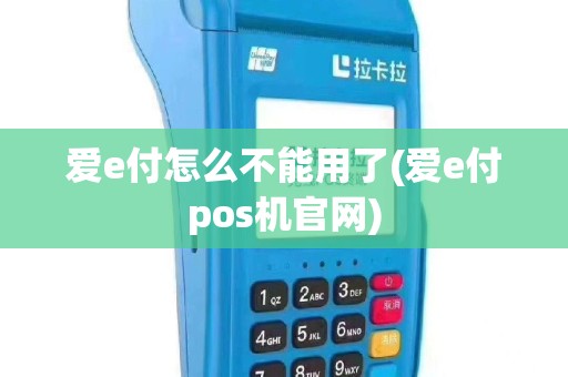爱e付怎么不能用了(爱e付pos机官网)