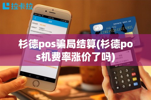 杉德pos骗局结算(杉德pos机费率涨价了吗)