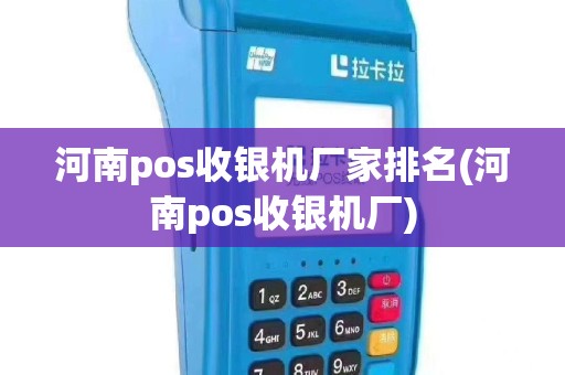 河南pos收银机厂家排名(河南pos收银机厂)