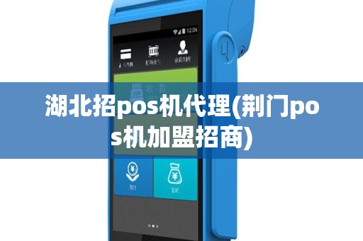 湖北招pos机代理(荆门pos机加盟招商)