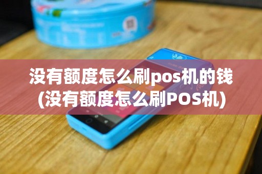 没有额度怎么刷pos机的钱(没有额度怎么刷POS机)