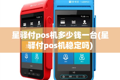 星驿付pos机多少钱一台(星驿付pos机稳定吗)