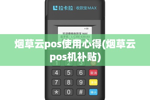 烟草云pos使用心得(烟草云pos机补贴)