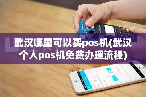 武汉哪里可以买pos机(武汉个人pos机免费办理流程)