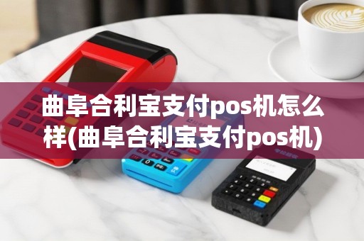 曲阜合利宝支付pos机怎么样(曲阜合利宝支付pos机)