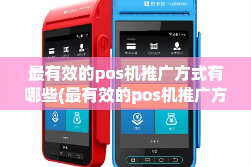最有效的pos机推广方式有哪些(最有效的pos机推广方式)