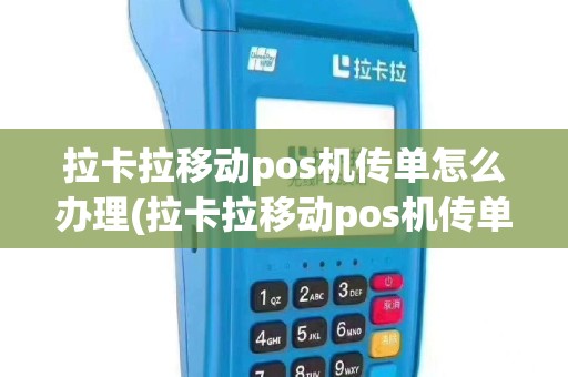 拉卡拉移动pos机传单怎么办理(拉卡拉移动pos机传单)
