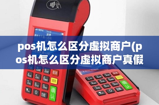 pos机怎么区分虚拟商户(pos机怎么区分虚拟商户真假)