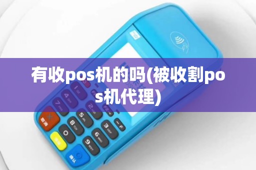 有收pos机的吗(被收割pos机代理)