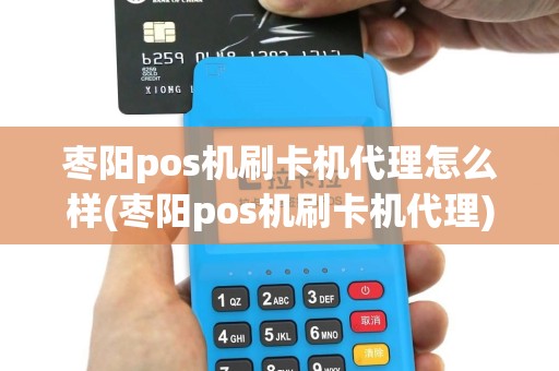 枣阳pos机刷卡机代理怎么样(枣阳pos机刷卡机代理)