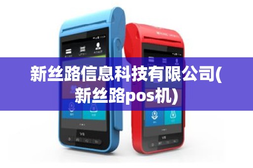 新丝路信息科技有限公司(新丝路pos机)