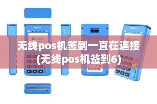 无线pos机签到一直在连接(无线pos机签到6)