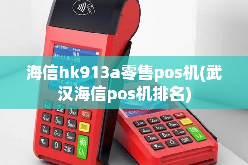 海信hk913a零售pos机(武汉海信pos机排名)