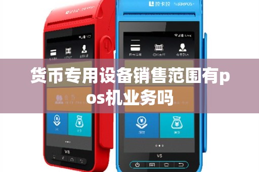 货币专用设备销售范围有pos机业务吗