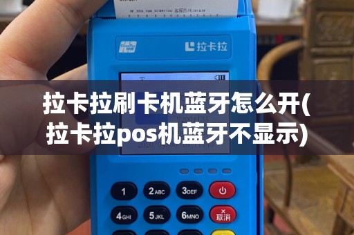 拉卡拉刷卡机蓝牙怎么开(拉卡拉pos机蓝牙不显示)
