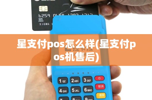 星支付pos怎么样(星支付pos机售后)