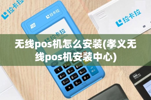 无线pos机怎么安装(孝义无线pos机安装中心)