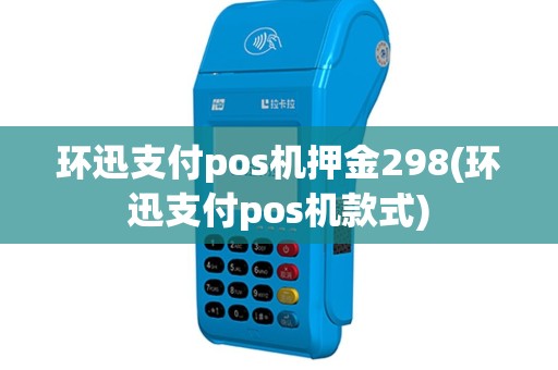 环迅支付pos机押金298(环迅支付pos机款式)